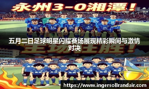 五月二日足球明星闪耀赛场展现精彩瞬间与激情对决
